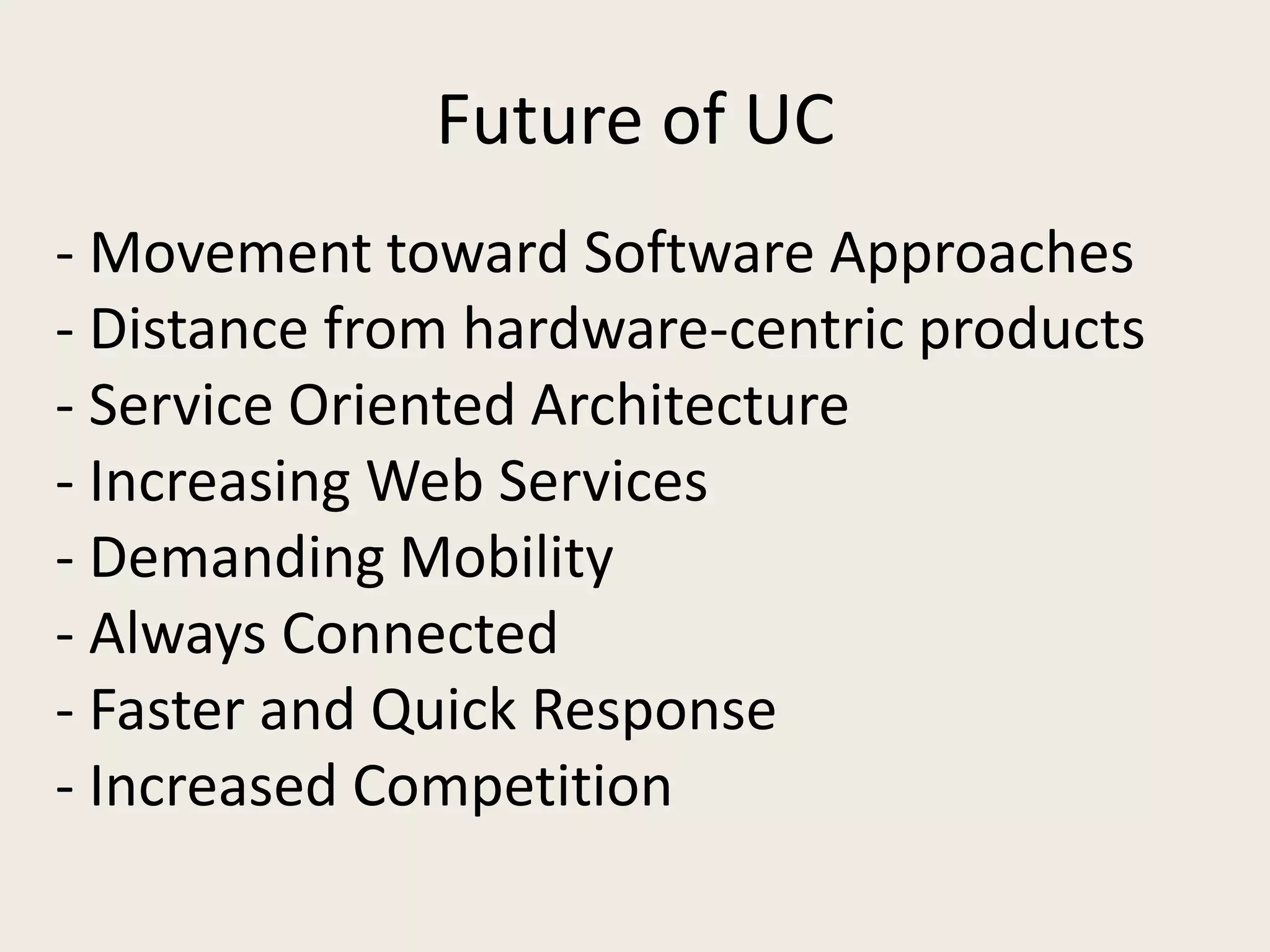 Future of UC
- Movement toward Software Approaches
- Distance from hardware-centric products
- Service Oriented Architecture
- Increasing Web Services
- Demanding Mobility
- Always Connected
- Faster and Quick Response
- Increased Competition
 