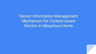 Sensor Information Management
Mechanism for Context-aware
Service in Ubiquitous Home
 