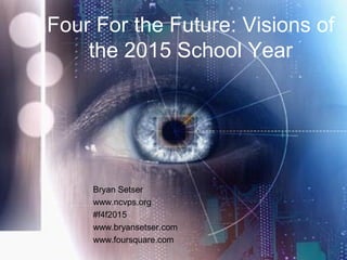 Four For the Future: Visions of
the 2015 School Year
Bryan Setser
www.ncvps.org
#f4f2015
www.bryansetser.com
www.foursquare.com
 