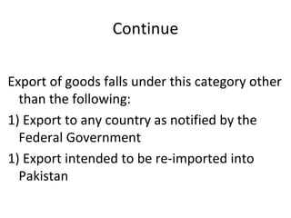 Continue Export of goods falls under this category other than the following: 1) Export to any country as notified by the Federal Government  1) Export intended to be re-imported into Pakistan 