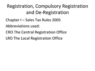 Registration, Compulsory Registration and De-Registration Chapter I – Sales Tax Rules 2005 Abbreviations used: CRO The Central Registration Office LRO The Local Registration Office 