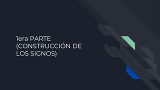 1era PARTE
(CONSTRUCCIÓN DE
LOS SIGNOS)
 