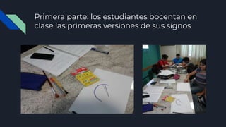 Primera parte: los estudiantes bocentan en
clase las primeras versiones de sus signos
 
