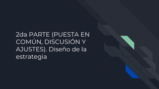 2da PARTE (PUESTA EN
COMÚN, DISCUSIÓN Y
AJUSTES). Diseño de la
estrategia
 
