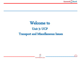 1
Committed to you
Welcome to
Unit 3: UCP
Transport and Miscellaneous Issues
 