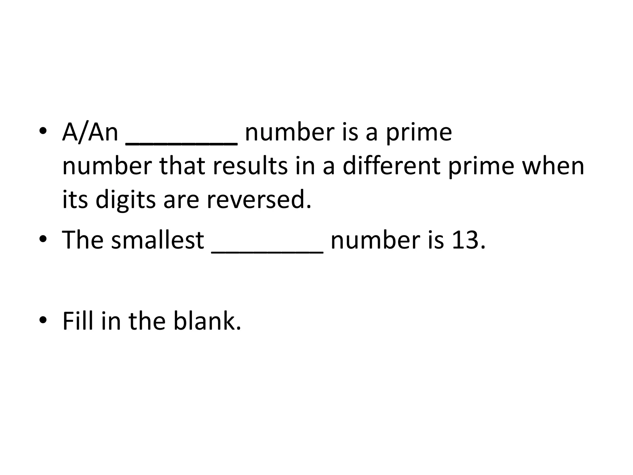 • A/An ________ number is a prime
number that results in a different prime when
its digits are reversed.
• The smallest ________ number is 13.
• Fill in the blank.
 