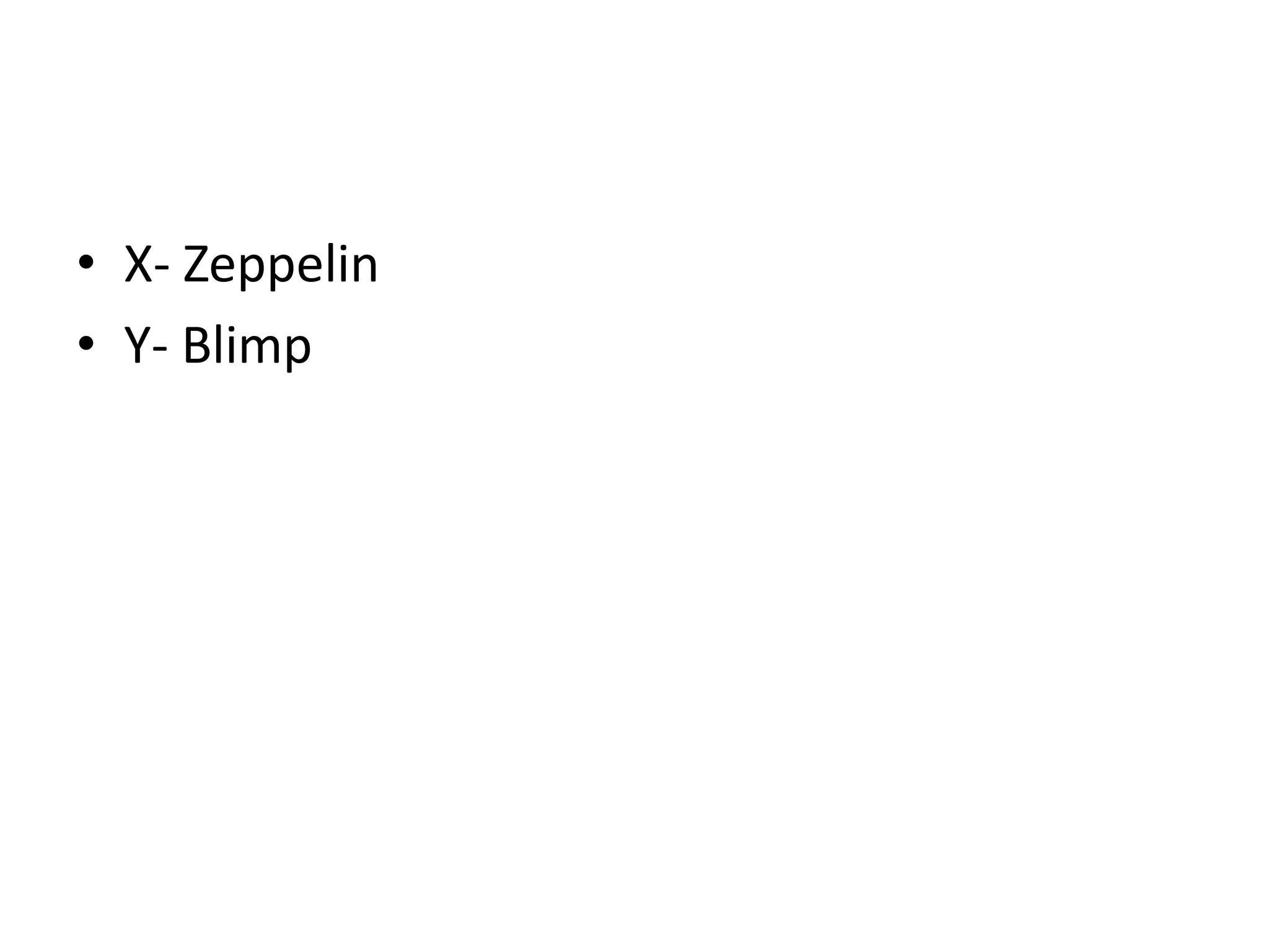 • X- Zeppelin
• Y- Blimp
 
