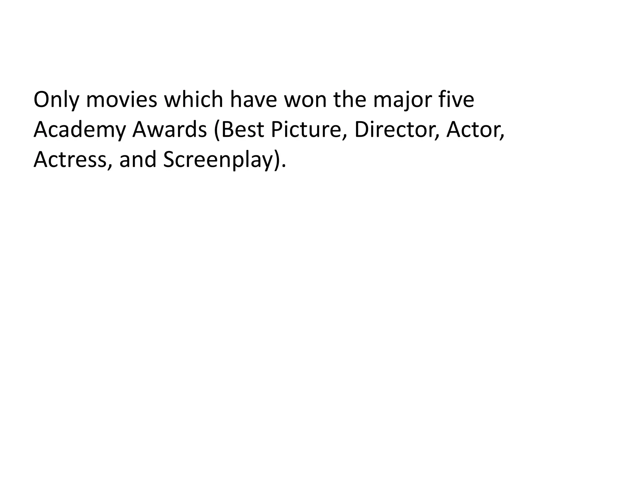 Only movies which have won the major five
Academy Awards (Best Picture, Director, Actor,
Actress, and Screenplay).
 