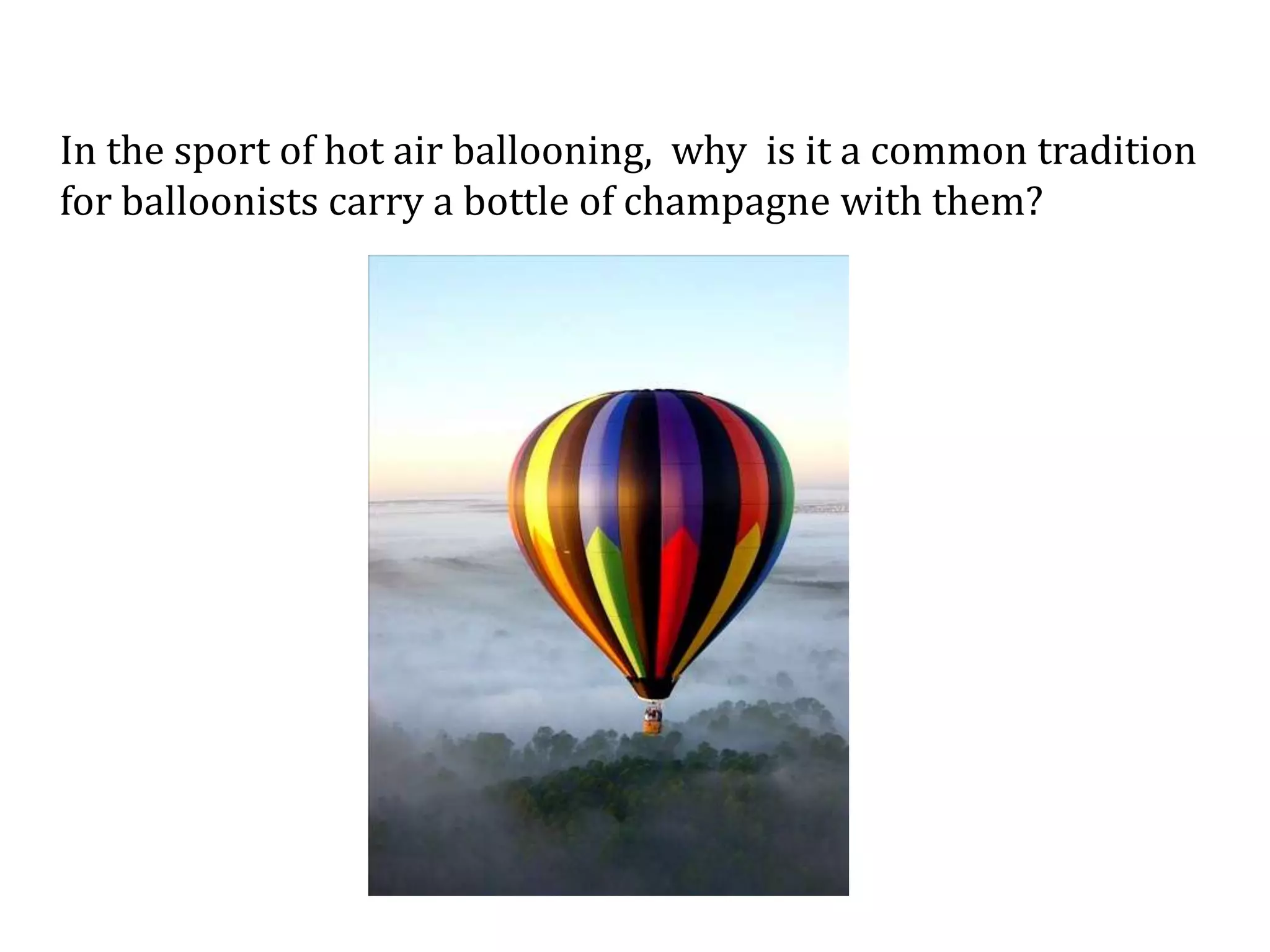 In the sport of hot air ballooning, why is it a common tradition
for balloonists carry a bottle of champagne with them?
 