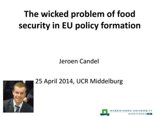The wicked problem of food
security in EU policy formation
Jeroen Candel
25 April 2014, UCR Middelburg
 