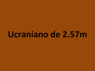 Ucraniano de 2.57m
 