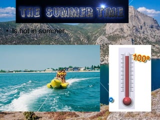 • Is hot in summer.