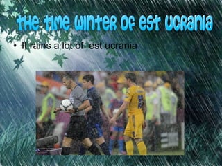 • It rains a lot of est ucrania