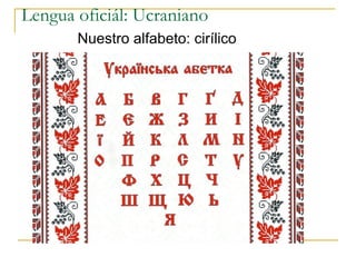 Lengua oficiál: Ucraniano
Nuestro alfabeto: cirílico
 