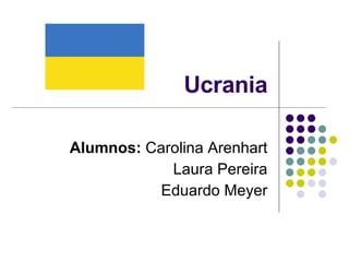 Ucrania Alumnos:  Carolina Arenhart Laura Pereira Eduardo Meyer 
