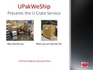 UPakWeShip
Presents the U Crate Service
If It Fits It Ships For One Low Price
Why ship like this. When you can ship like this
 