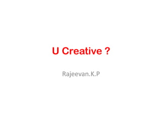 U Creative ? Rajeevan.K.P 