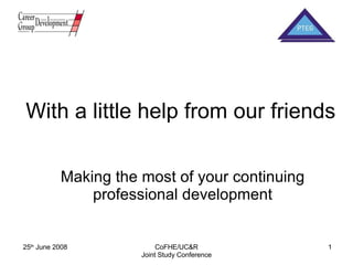 With a little help from our friends Making the most of your continuing professional development 