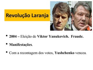 Revolução Laranja
• 2004 – Eleição de Viktor Yanukovich. Fraude.
• Manifestações.
• Com a recontagem dos votos, Yushchenko venceu.
 