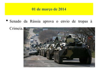 01 de março de 2014
• Senado da Rússia aprova o envio de tropas à
Crimeia.
 