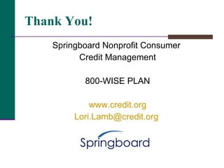 Thank You! Springboard Nonprofit Consumer  Credit Management 800-WISE PLAN www.credit.org [email_address]   