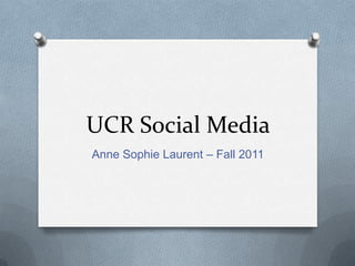 UCR Social Media
Anne Sophie Laurent – Fall 2011
 