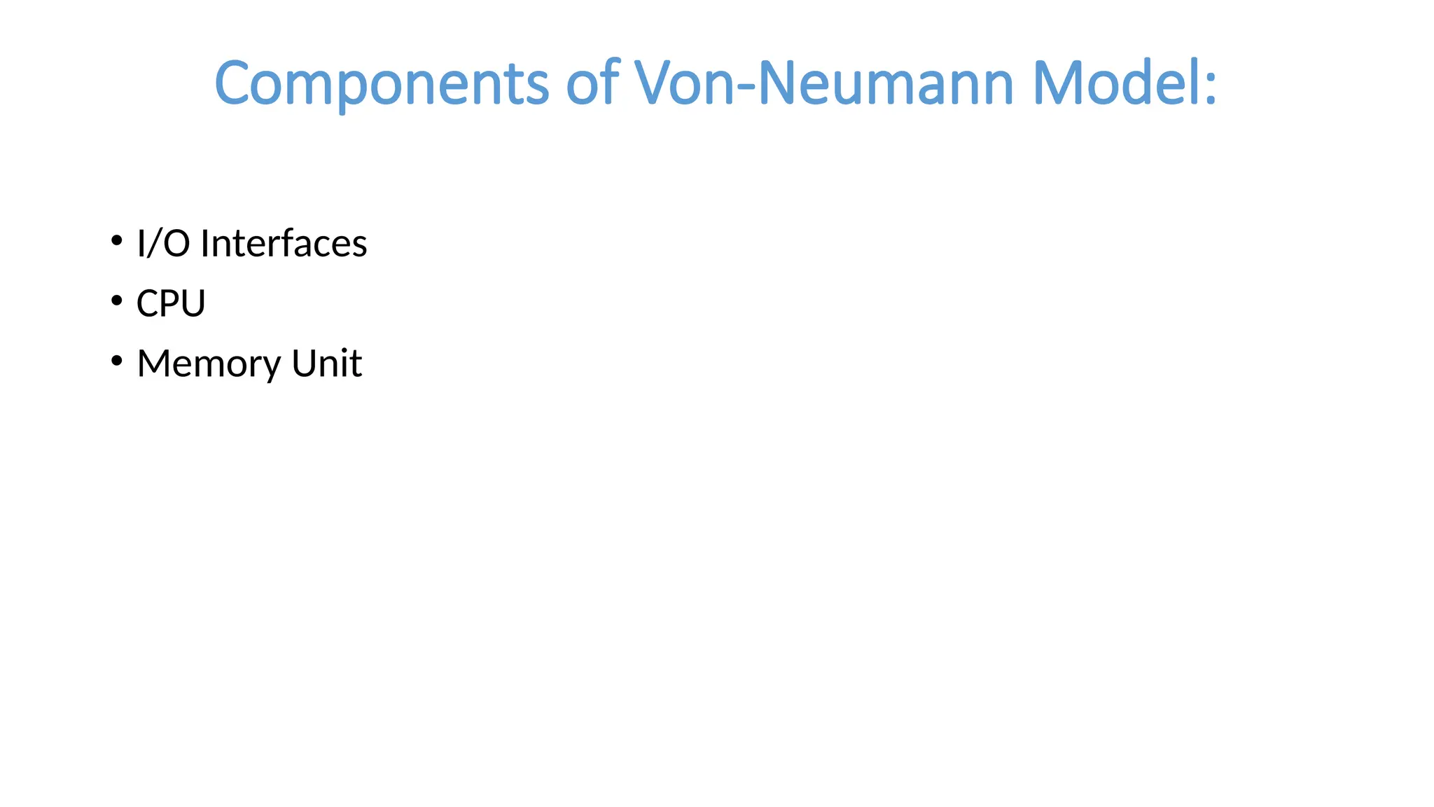 Components of Von-Neumann Model:
• I/O Interfaces
• CPU
• Memory Unit
 