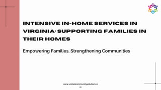 Intensive In-Home Services in
Virginia: Supporting Families in
Their Homes
Empowering Families, Strengthening Communities
www.unitedcommunitysolution.co
m
 