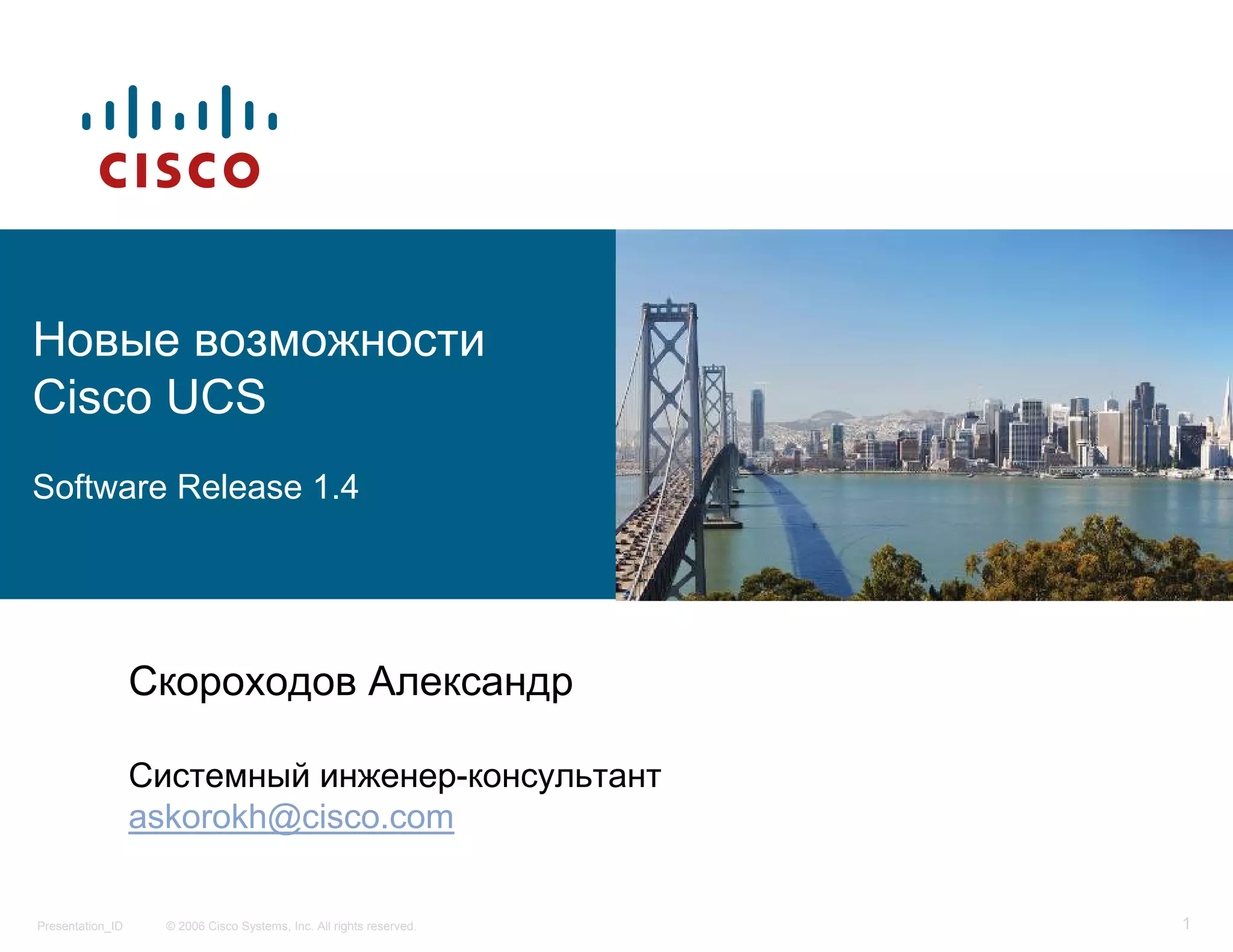 Новые возможности
Cisco UCS
Software Release 1.4




                  Скороходов Александр

                  Системный инженер-консультант
                  askorokh@cisco.com

Presentation_ID     © 2006 Cisco Systems, Inc. All rights reserved.   1
 