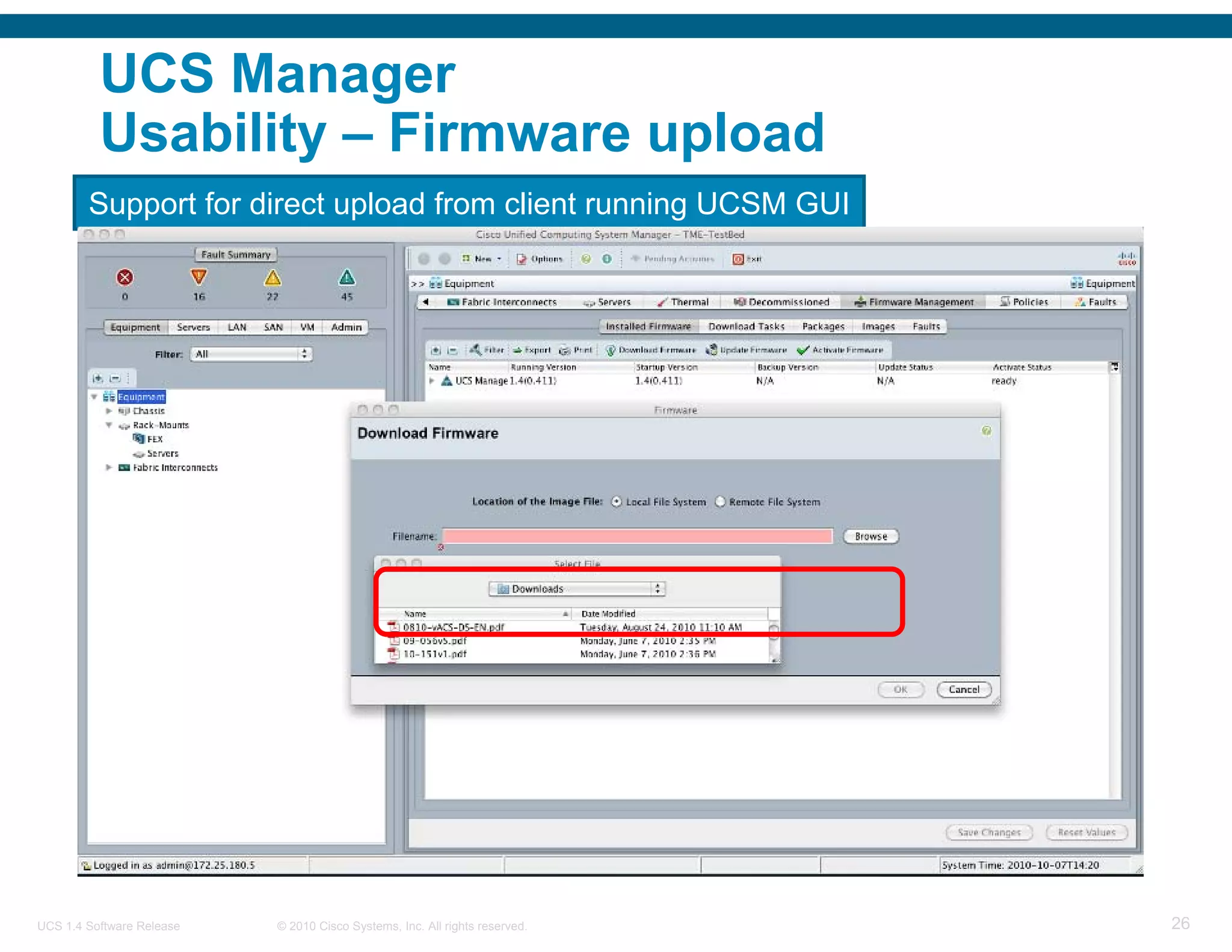 UCS Manager
          Usability – Firmware upload
        Support for direct upload from client running UCSM GUI




UCS 1.4 Software Release   © 2010 Cisco Systems, Inc. All rights reserved.   26
 