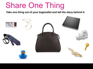 Share One Thing
Take one thing out of your bag/wallet and tell the story behind it.
 
