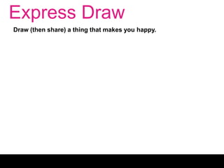 Express Draw
Draw (then share) a thing that makes you happy.
 