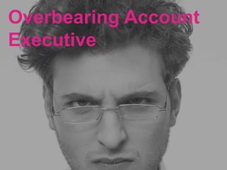 Overbearing Account
Executive
 