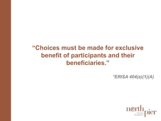 “Choices must be made for exclusive benefit of participants and their beneficiaries.”*ERISA 404(a)(1)(A)