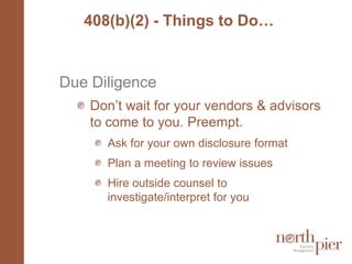 408(b)(2) - Things to Do…Due DiligenceDon’t wait for your vendors & advisors to come to you. Preempt.Ask for your own disclosure formatPlan a meeting to review issuesHire outside counsel to investigate/interpret for you