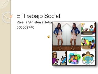 El Trabajo Social
Valeria Sinisterra Tobar
000369748
 
