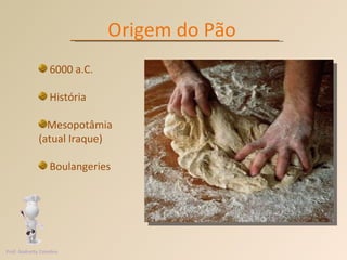 Origem do Pão 6000 a.C. História Mesopotâmia (atual Iraque) Boulangeries Prof. Andretty Coimbra 