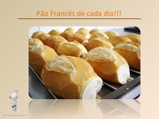 Pão Francês de cada dia!!! Prof. Andretty Coimbra 