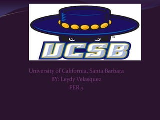University of California, Santa Barbara  BY: Leydy Velasquez PER.5 