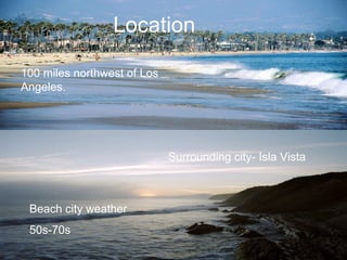 UCSB Environment
Location
100 miles northwest of Los
Weather
Angeles.

50-70s

Surrounding city- Isla Vista

Beach city weather
50s-70s

 