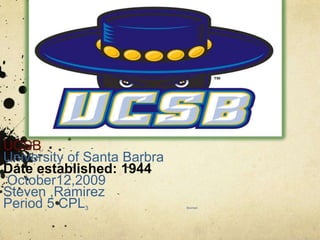 UCSB University of Santa Barbra  Date established: 1944  October12,2009 Steven ,Ramirez                      Period 5 CPL3                                                           Boxman 