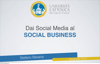 Dai Social Media al
SOCIAL BUSINESS

fano Besana
Ste
sabato 16 novembre 2013

Novembre 2013

 