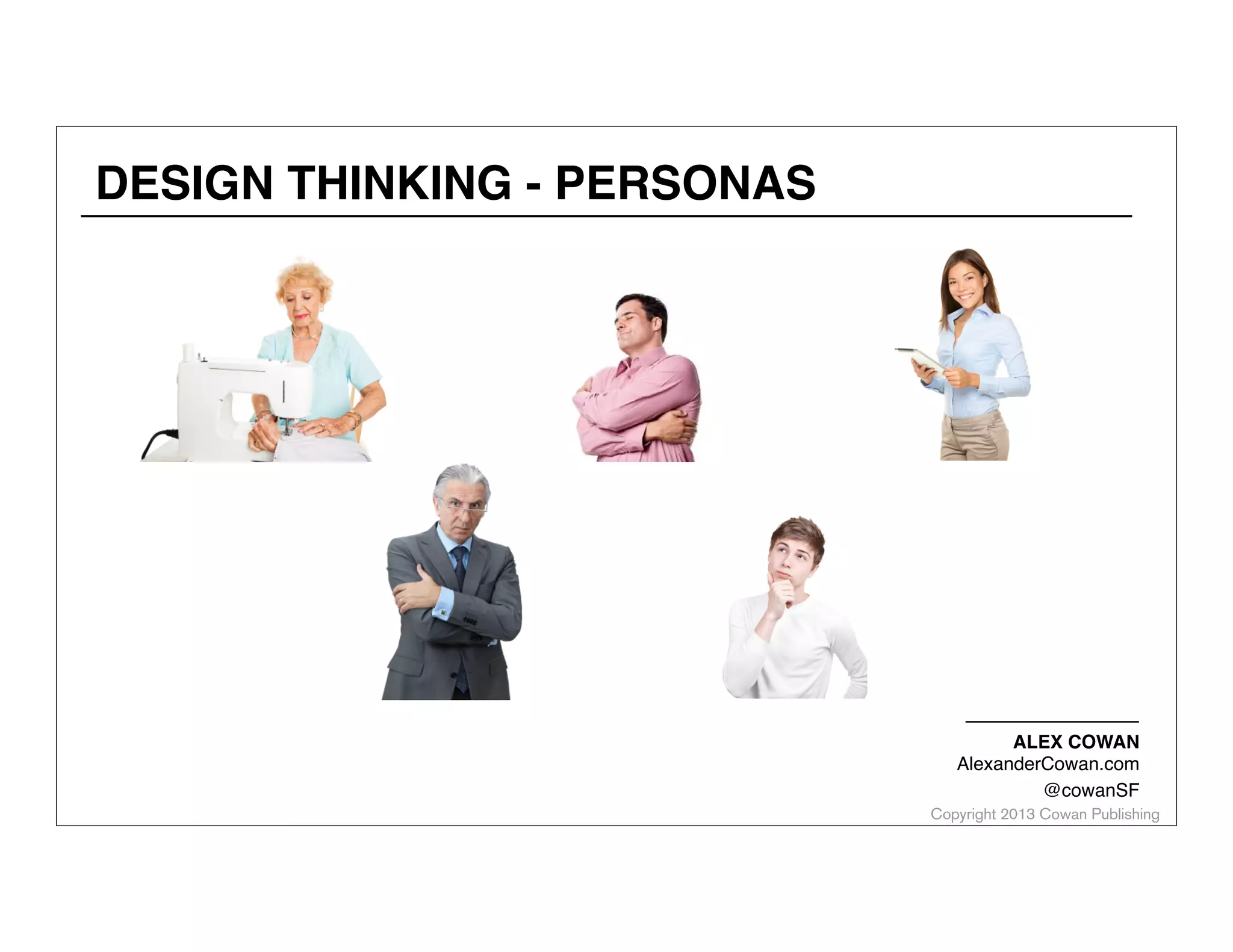 DESIGN THINKING - PERSONAS

ALEX COWAN
AlexanderCowan.com
@cowanSF

Copyright 2013 Cowan Publishing

 