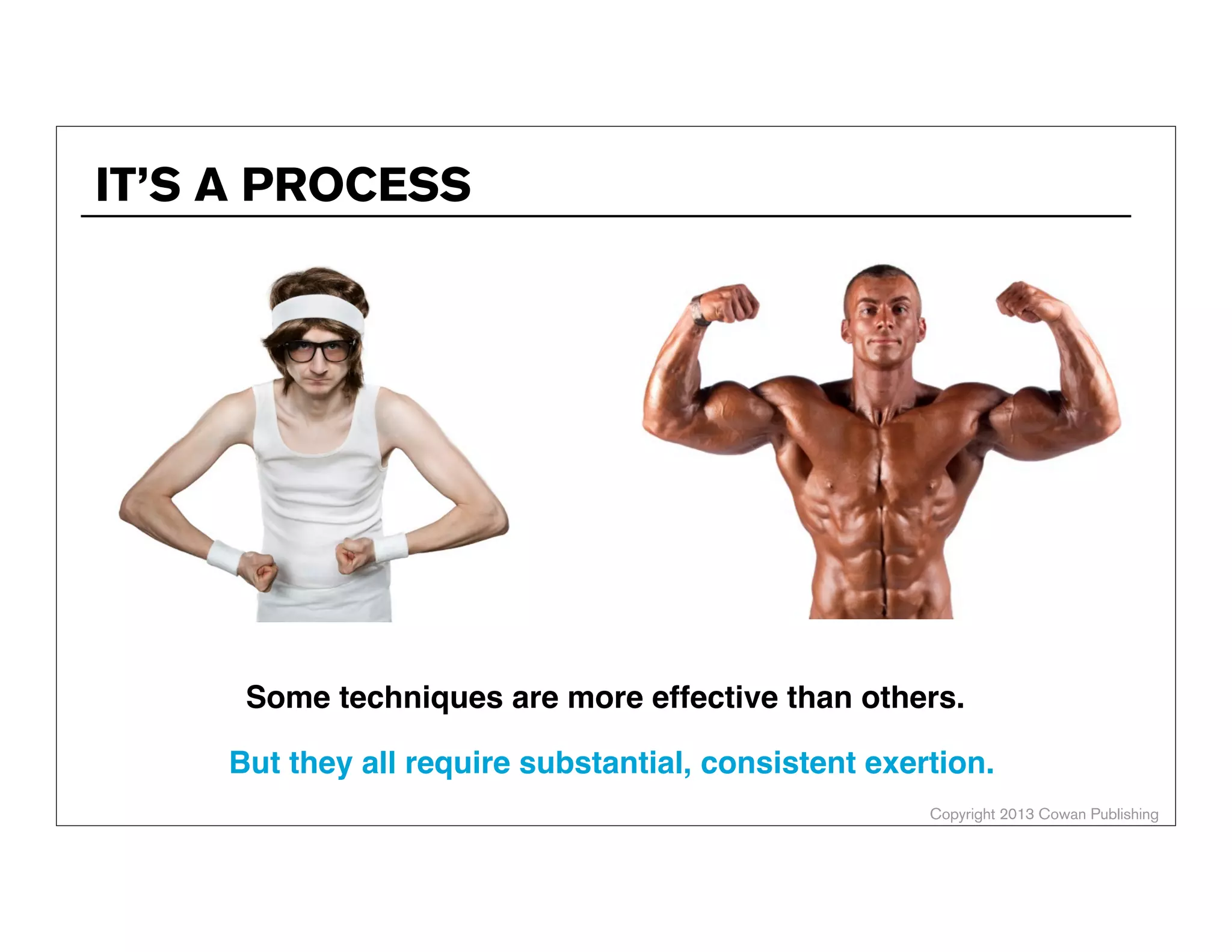 IT’S A PROCESS

Some techniques are more effective than others.
But they all require substantial, consistent exertion.
Copyright 2013 Cowan Publishing

 