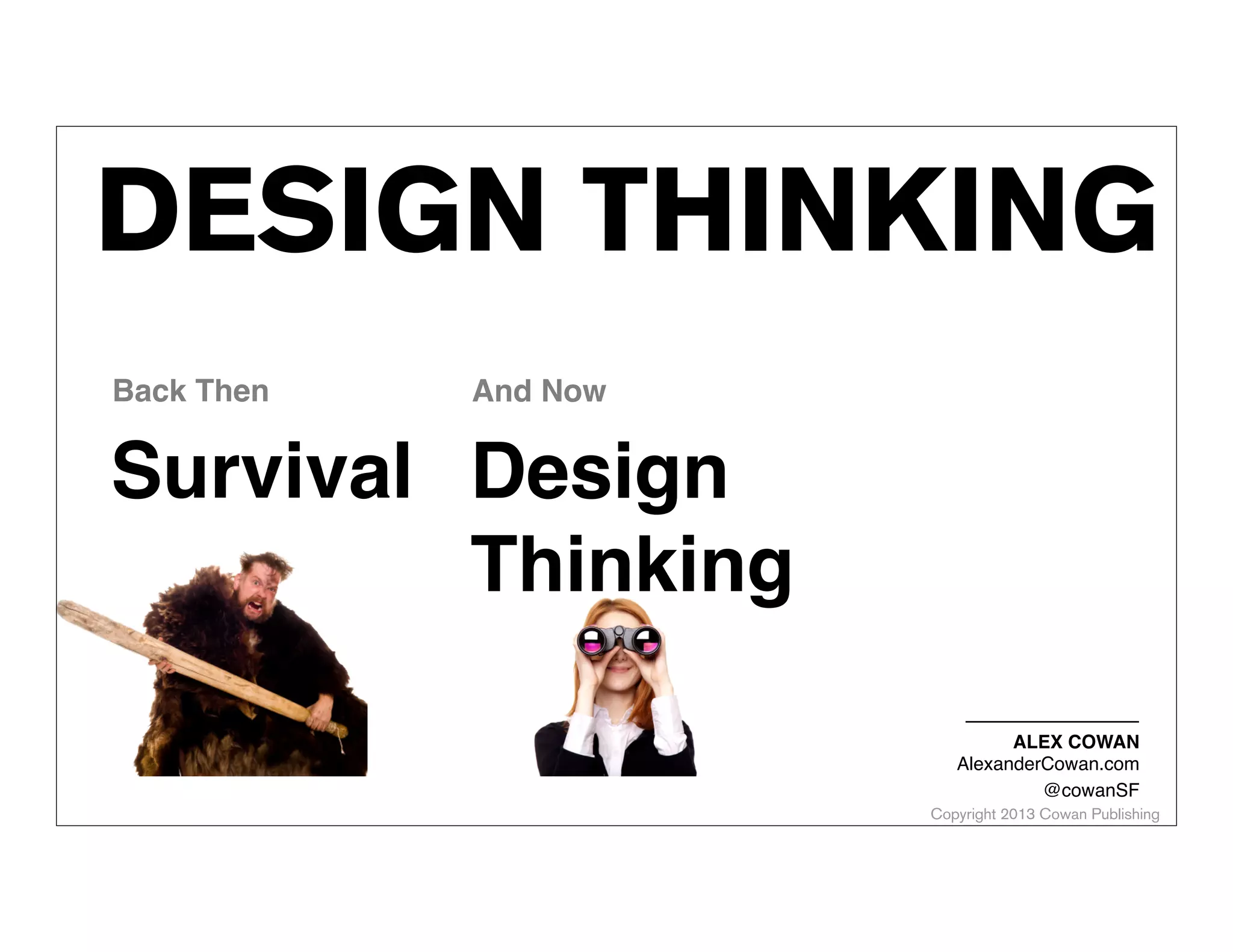 DESIGN THINKING
Back Then

And Now

Survival Design
Thinking
ALEX COWAN
AlexanderCowan.com
@cowanSF

Copyright 2013 Cowan Publishing

 