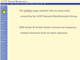 §   The Utilities page contains links to some tools

    created by the UCSC Genome Bioinformatics Group.


§   DNA Duster & Protein Duster remove non-sequence

    related characters from an input sequence.
 