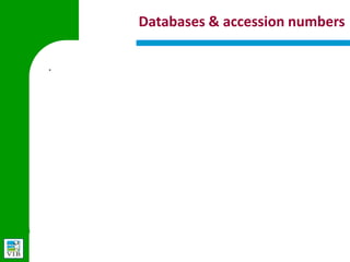 Databases & accession numbers

§   Database                   Typical accession numbers

    GenBank                    AAA37420

                               NM_123456 = mRNA
                               NP_123456 = proteins
    RefSeq
                               XM_123456 = predicted mRNA
                               XP_123456 = predicted proteins

    UniProtKB (Swiss-
                               P12345, Q1AAA9
    Prot/TrEMBL)

                               ENSMUSG00000123456 for Genes
    Ensembl                    ENSMUST00000123456 for Transcripts
                               ENSMUSP00000123456 for Proteins
 