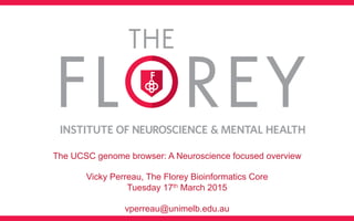 The UCSC genome browser: A Neuroscience focused overview
Vicky Perreau, The Florey Bioinformatics Core
Tuesday 17th March 2015
vperreau@unimelb.edu.au
 