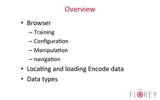 Overview	
  
•  Browser	
  	
  
– Training	
  
– Conﬁgura2on	
  
– Manipula2on	
  
– naviga2on	
  
•  Loca2ng	
  and	
  loading	
  Encode	
  data	
  
•  Data	
  types	
  
 
