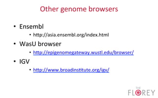 Other	
  genome	
  browsers	
  
•  Ensembl	
  
•  hdp://asia.ensembl.org/index.html	
  
•  WasU	
  browser	
  
•  hdp://epigenomegateway.wustl.edu/browser/	
  
•  IGV	
  
•  hdp://www.broadins2tute.org/igv/	
  
 